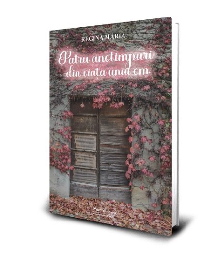 Editura Paul Editions anunta lansarea cartii Cele patru anotimpuri din viata unui om, de Regina Maria a Romaniei