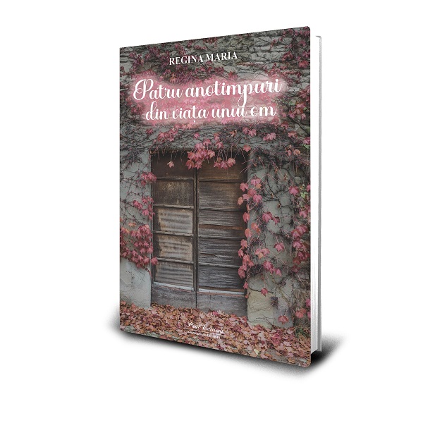 Editura Paul Editions anunta lansarea cartii Cele patru anotimpuri din viata unui om, de Regina Maria a Romaniei