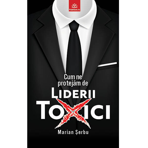 Editura Publisol lanseaza "Cum ne protejam de Liderii toxici", de Marian Serbu – un ghid esential in era profesionala moderna